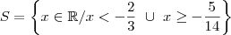 S = \left \{ x \in \mathbb{R} / x < - \frac{2}{3} \,\, \cup \,\, x \geq - \frac{5}{14} \right \}
