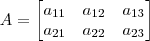 A = \begin{bmatrix} a_{11} & a_{12} & a_{13} \\ a_{21} & a_{22} & a_{23} \end{bmatrix} A = \begin{bmatrix} a_{11} & a_{12} & a_{13} \\ a_{21} & a_{22} & a_{23} \end{bmatrix}
