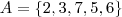 A = \left \{ 2, 3, 7, 5, 6 \right \} A = \left \{ 2, 3, 7, 5, 6 \right \}