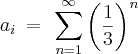 a_{i}\: =\: \, \sum_{n=1}^{\infty }\left ( \frac{1}{3} \right )^{n} a_{i}\: =\: \, \sum_{n=1}^{\infty }\left ( \frac{1}{3} \right )^{n}