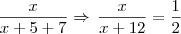\frac{x}{x+5+7} \Rightarrow \, \frac{x}{x+12} = \frac{1}{2} \frac{x}{x+5+7} \Rightarrow \, \frac{x}{x+12} = \frac{1}{2}