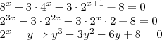 {8}^{x} - 3 \cdot {4}^{x} - 3 \cdot {2}^{x+1} + 8 = 0


{2}^{3x}- 3 \cdot {2}^{2x} - 3 \cdot {2}^{x} \cdot 2 + 8 = 0 


{2}^{x} = y \Rightarrow {y}^{3} - {3y}^{2} - 6y + 8 = 0