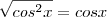 \sqrt{cos^{2}x} = cos x \sqrt{cos^{2}x} = cos x