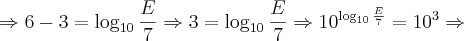 \Rightarrow 6 - 3 = \log_{10} \frac{E}{7}\Rightarrow 3 = \log_{10} \frac{E}{7} \Rightarrow 10 ^{\log_{10} \frac{E}{7}} = 10^{3} \Rightarrow \Rightarrow 6 - 3 = \log_{10} \frac{E}{7}\Rightarrow 3 = \log_{10} \frac{E}{7} \Rightarrow 10 ^{\log_{10} \frac{E}{7}} = 10^{3} \Rightarrow