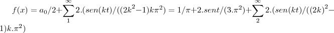 f(x)={a}_{0}/2+\sum_{1}^{\infty}2.(sen(kt)/({(2k}^{2}-1)k{\pi}^{2})=1/\pi+2.sent/(3.{\pi}^{2})+\sum_{2}^{\infty}2.(sen(kt)/({(2k)}^{2}-1)k.{\pi}^{2}) f(x)={a}_{0}/2+\sum_{1}^{\infty}2.(sen(kt)/({(2k}^{2}-1)k{\pi}^{2})=1/\pi+2.sent/(3.{\pi}^{2})+\sum_{2}^{\infty}2.(sen(kt)/({(2k)}^{2}-1)k.{\pi}^{2})