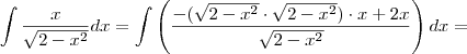 \int \frac{x}{\sqrt{2-x^2}}dx = \int \left(\frac{-(\sqrt{2-x^2}\cdot\sqrt{2-x^2})\cdot x +  2x}{\sqrt{2-x^2}} \right ) dx =