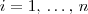 i=1, \, \ldots, \, n i=1, \, \ldots, \, n