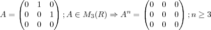 A= \begin{pmatrix}
   0 & 1 & 0  \\ 
   0 & 0 & 1  \\
   0 & 0 & 0
\end{pmatrix}
; A \in M_3(R) \Rightarrow A^n= \begin{pmatrix}
   0 & 0 & 0  \\ 
   0 & 0 & 0  \\
   0 & 0 & 0
\end{pmatrix}
; n\geq 3