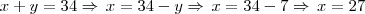 x + y = 34 \Rightarrow \, x = 34 - y \Rightarrow \, x = 34 -7 \Rightarrow \, x = 27