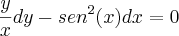 \frac{y}{x}dy-{sen}^{2}(x)dx=0 \frac{y}{x}dy-{sen}^{2}(x)dx=0