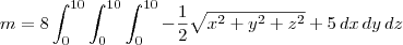 m = 8\int_0^{10} \int_0^{10} \int_0^{10} -\frac{1}{2}\sqrt{x^2 + y^2 + z^2} + 5 \,dx\,dy\,dz m = 8\int_0^{10} \int_0^{10} \int_0^{10} -\frac{1}{2}\sqrt{x^2 + y^2 + z^2} + 5 \,dx\,dy\,dz