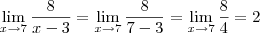 \lim_{x \to 7} \frac{8}{x-3} = \lim_{x \to 7} \frac{8}{7-3} = \lim_{x \to 7} \frac{8}{4} = 2 \lim_{x \to 7} \frac{8}{x-3} = \lim_{x \to 7} \frac{8}{7-3} = \lim_{x \to 7} \frac{8}{4} = 2