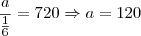 \frac a{\frac 1{6} } = 720 \Rightarrow a = 120