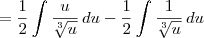 = \dfrac{1}{2}\int \dfrac{u}{\sqrt[3]{u}}\, du - \dfrac{1}{2} \int \dfrac{1}{\sqrt[3]{u}}\,du