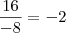 \frac{16}{-8} = -2
