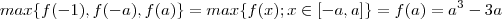 max\{f(-1) , f(-a), f(a) \} = max\{f(x); x \in [-a,a] \}  =   f(a)= a^3 -3a