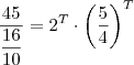 \dfrac{45}{\dfrac{16}{10}} = 2^T\cdot \left(\dfrac{5}{4}\right)^T