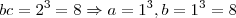 bc=2^{3}=8\Rightarrow a=1^{3},b=1^{3}=8 bc=2^{3}=8\Rightarrow a=1^{3},b=1^{3}=8