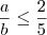 \frac{a}{b} \leq \frac{2}{5}