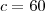 c = 60 c = 60