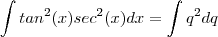 \int tan^2(x)sec^2(x)dx = \int q^2 dq \int tan^2(x)sec^2(x)dx = \int q^2 dq