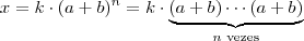 x = k \cdot (a+b)^n = k \cdot \underbrace{(a+b) \cdots (a+b)}_{n \text{ vezes}} x = k \cdot (a+b)^n = k \cdot \underbrace{(a+b) \cdots (a+b)}_{n \text{ vezes}}