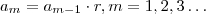 a_m =  a_{m-1}    \cdot r  , m = 1,2,3  \hdots