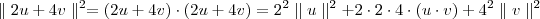 \parallel 2 u + 4v \parallel^2 = (2u + 4v) \cdot (2u + 4v) = 2^2 \parallel u \parallel^2 + 2 \cdot 2 \cdot 4 \cdot (u \cdot v) + 4^2 \parallel v \parallel^2 \parallel 2 u + 4v \parallel^2 = (2u + 4v) \cdot (2u + 4v) = 2^2 \parallel u \parallel^2 + 2 \cdot 2 \cdot 4 \cdot (u \cdot v) + 4^2 \parallel v \parallel^2