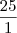 \frac{25}{1}