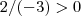 2/(-3) > 0 2/(-3) > 0