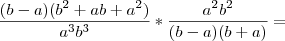 {\frac{(b - a)(b^2 + ab + a^2)}{a^3b^3}} * {\frac{a^2b^2}{(b - a)(b + a)} =