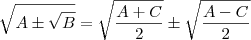 \sqrt{A \pm \sqrt{B}} = \sqrt{\frac{A+C}{2}} \pm \sqrt{\frac{A-C}{2}} \sqrt{A \pm \sqrt{B}} = \sqrt{\frac{A+C}{2}} \pm \sqrt{\frac{A-C}{2}}