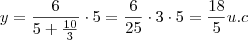 y = \frac{6}{5+\frac{10}{3} } \cdot 5 = \frac{6}{ 25} \cdot 3 \cdot 5 = \frac{18}{5} u.c y = \frac{6}{5+\frac{10}{3} } \cdot 5 = \frac{6}{ 25} \cdot 3 \cdot 5 = \frac{18}{5} u.c