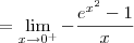 = \lim_{x\to 0^+} -\frac{e^{x^2} - 1}{x} = \lim_{x\to 0^+} -\frac{e^{x^2} - 1}{x}