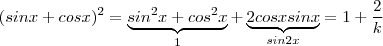 (sinx + cos x)^2 = \underbrace{sin^2 x + cos^2x }_{1} + \underbrace{2 cos x sin x }_{sin 2x} } = 1 + \frac{2}{k} (sinx + cos x)^2 = \underbrace{sin^2 x + cos^2x }_{1} + \underbrace{2 cos x sin x }_{sin 2x} } = 1 + \frac{2}{k}