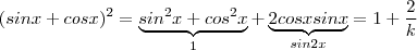 (sinx + cos x)^2  = \underbrace{sin^2 x + cos^2x }_{1} + \underbrace{2 cos x sin x }_{sin 2x} }  =  1 +  \frac{2}{k}