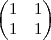 \begin{pmatrix}
   1 & 1  \\ 
   1 & 1 
\end{pmatrix}
