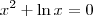 x^2+\ln x = 0 x^2+\ln x = 0