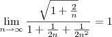 \lim_{n \rightarrow \infty} \frac{\sqrt{1 + \frac{2}{n}}}{1 + \frac{1}{2n} + \frac{1}{2n^2}} = 1 \lim_{n \rightarrow \infty} \frac{\sqrt{1 + \frac{2}{n}}}{1 + \frac{1}{2n} + \frac{1}{2n^2}} = 1
