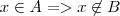 x \in A => x \not \in B