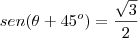 sen(\theta+45^o)&=&\frac{\sqrt{3}}{2}