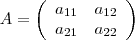 A=\[
\left(
\begin{array}{ccc}
{a}_{11} & {a}_{12} \\
{a}_{21} & {a}_{22} \end{array}
\right)\]