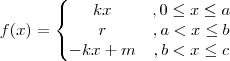 f(x)=\left\{\begin{matrix}
kx & , 0\leq x \leq a \\
r & , a < x \leq b \\
-kx + m &, b < x \leq c
\end{matrix}\right. f(x)=\left\{\begin{matrix}
kx & , 0\leq x \leq a \\
r & , a < x \leq b \\
-kx + m &, b < x \leq c
\end{matrix}\right.