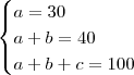 \begin{cases} a = 30 \\ a + b = 40 \\ a + b + c = 100 \end{cases}