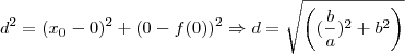 d^{2} =( x_{0} - 0)^{2} + (0 - f(0))^2 \Rightarrow d =\sqrt{ \left ((\frac{b}{a})^{2} +b^{2} \right )} d^{2} =( x_{0} - 0)^{2} + (0 - f(0))^2 \Rightarrow d =\sqrt{ \left ((\frac{b}{a})^{2} +b^{2} \right )}