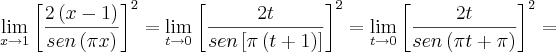 \lim_{x\rightarrow1} {\left[\frac{2\left(x-1 \right)}{sen\left(\pi x \right)} \right]}^{2} = \lim_{t\rightarrow0} {\left[\frac{2t}{sen\left[\pi \left(t+1 \right) \right] \right]}^{2} = \lim_{t\rightarrow0} {\left[\frac{2t}{sen \left(\pi t+\pi \right)} \right]}^{2} =