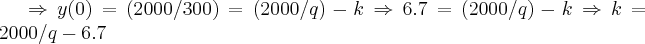 \Rightarrow y(0)=(2000/300)=(2000/q)-k\Rightarrow 6.7=(2000/q)-k\Rightarrow k=2000/q-6.7