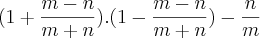 (1 + \frac{m-n}{m+n}).(1 - \frac{m-n}{m+n}) - \frac{n}{m}