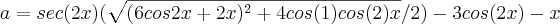 a= sec(2x)(\sqrt{(6cos2x + 2x)^2 + 4cos(1) cos(2)x}/2) - 3cos (2x) - x