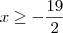 x \geq - \frac{19}{2}